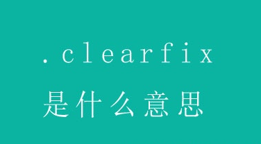 网站代码CSS中的.clearfix是什么意思